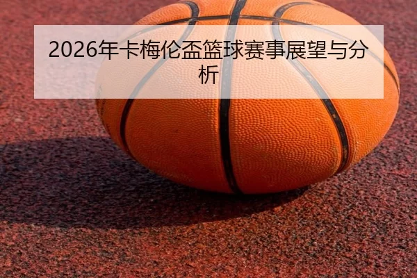2026年卡梅伦盃篮球赛事展望与分析