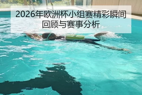 2026年欧洲杯小组赛精彩瞬间回顾与赛事分析