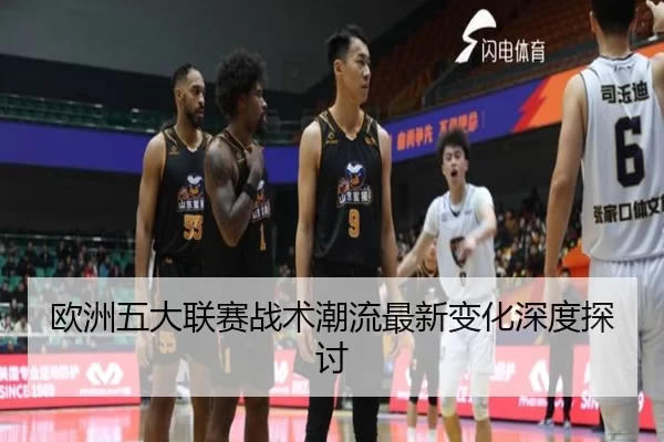 欧洲五大联赛战术潮流最新变化深度探讨